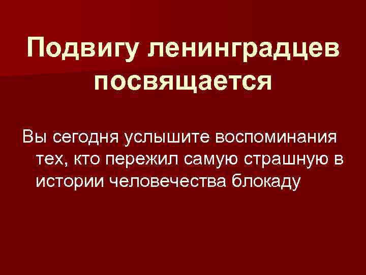 Подвигу ленинградцев посвящается Вы сегодня услышите воспоминания тех, кто пережил самую страшную в истории