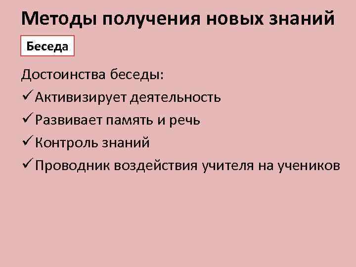 Методы получения новых знаний Беседа Достоинства беседы: ü Активизирует деятельность ü Развивает память и