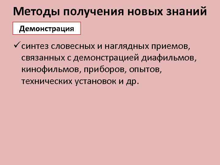 Методы получения новых знаний Демонстрация ü синтез словесных и наглядных приемов, связанных с демонстрацией