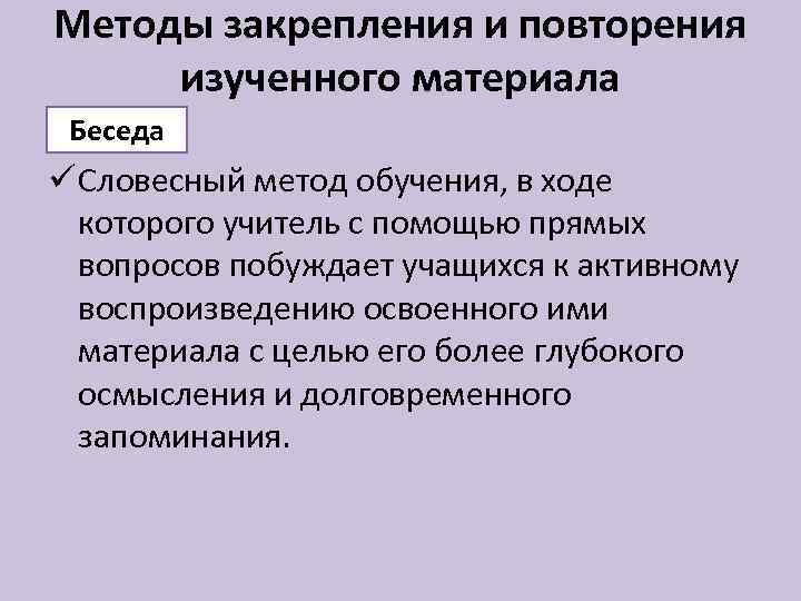 Методы закрепления и повторения изученного материала Беседа ü Словесный метод обучения, в ходе которого