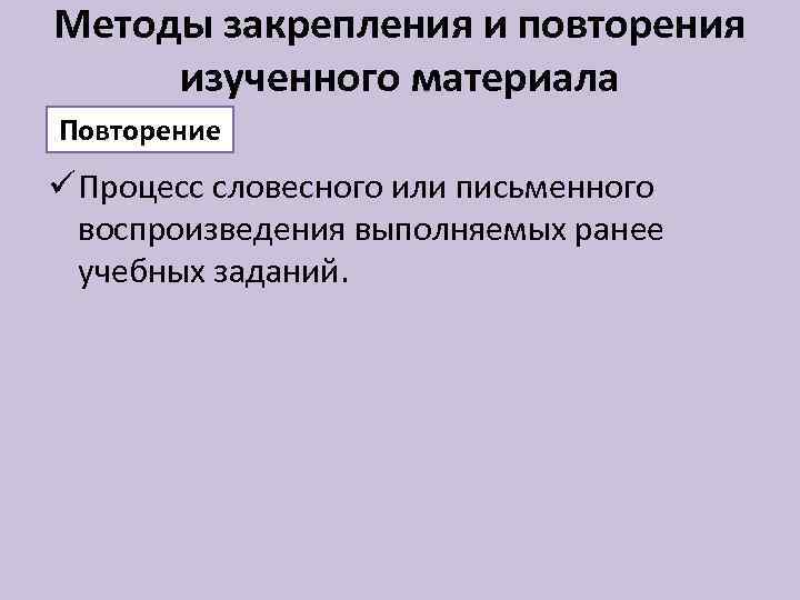 Методы закрепления и повторения изученного материала Повторение ü Процесс словесного или письменного воспроизведения выполняемых