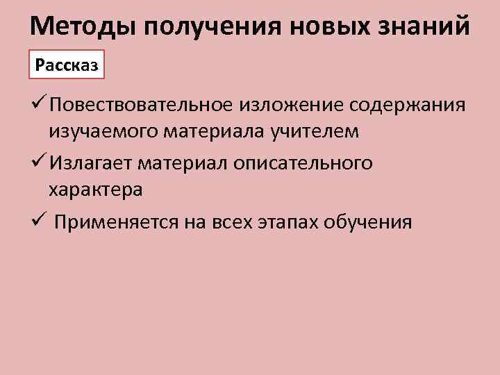 Методы получения новых знаний Рассказ ü Повествовательное изложение содержания изучаемого материала учителем ü Излагает