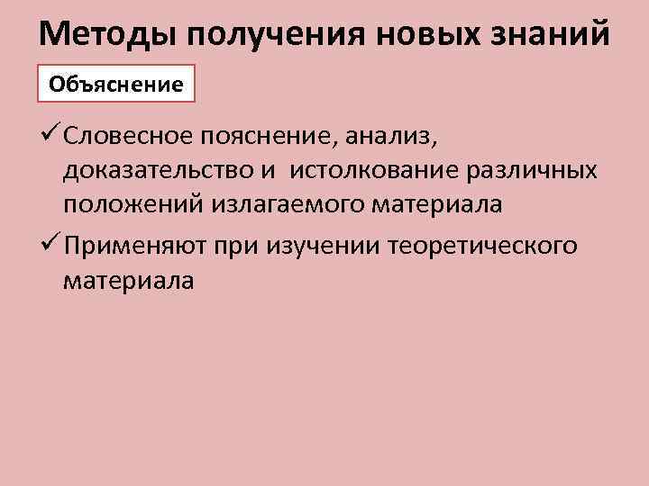 Методы получения новых знаний Объяснение ü Словесное пояснение, анализ, доказательство и истолкование различных положений