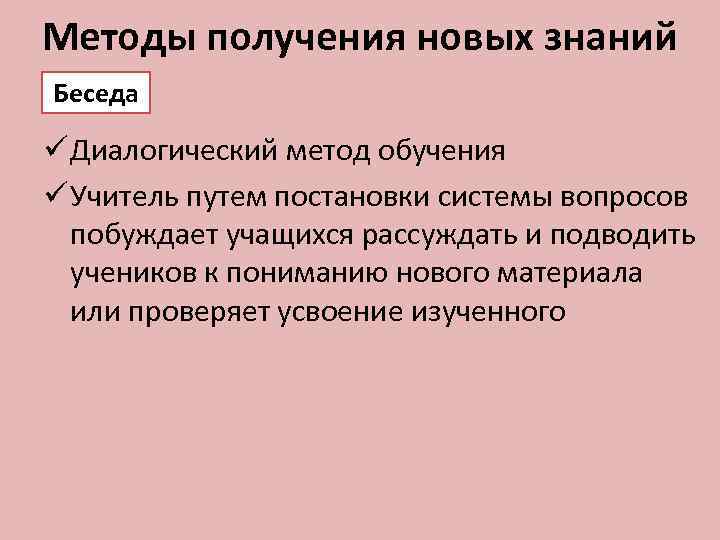 Методы получения новых знаний Беседа ü Диалогический метод обучения ü Учитель путем постановки системы