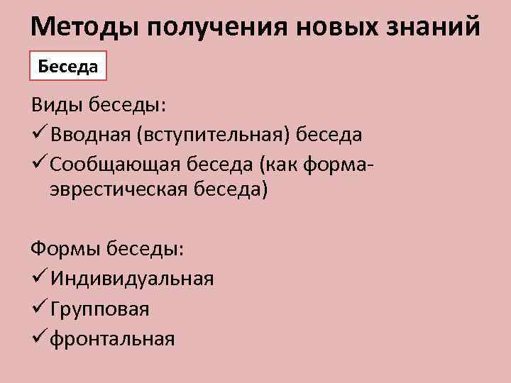 Методы получения новых знаний Беседа Виды беседы: ü Вводная (вступительная) беседа ü Сообщающая беседа