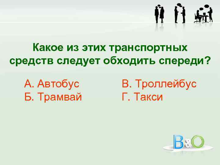 Какое из этих транспортных средств следует обходить спереди? А. Автобус Б. Трамвай В. Троллейбус