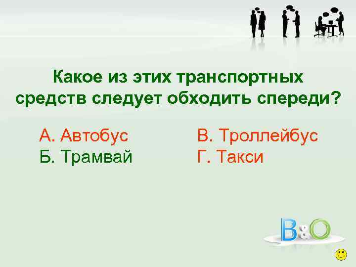 Какое из этих транспортных средств следует обходить спереди? А. Автобус Б. Трамвай В. Троллейбус