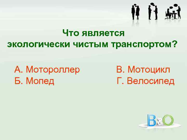 Что является экологически чистым транспортом? А. Мотороллер Б. Мопед В. Мотоцикл Г. Велосипед 