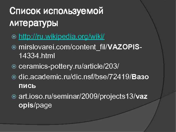 Список используемой литературы http: //ru. wikipedia. org/wiki/ mirslovarei. com/content_fil/VAZOPIS 14334. html ceramics-pottery. ru/article/203/ dic.