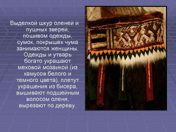 Выделкой шкур оленей и пушных зверей, пошивом одежды, сумок, покрышек чума занимаются женщины. Одежды