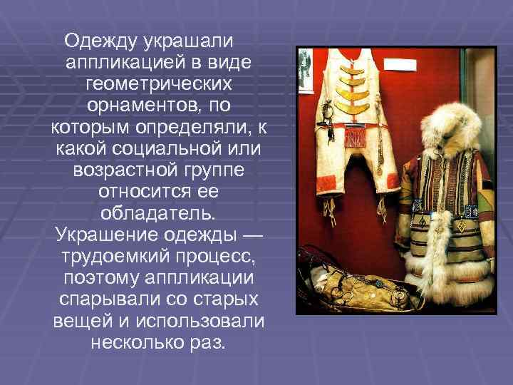 Одежду украшали аппликацией в виде геометрических орнаментов, по которым определяли, к какой социальной или