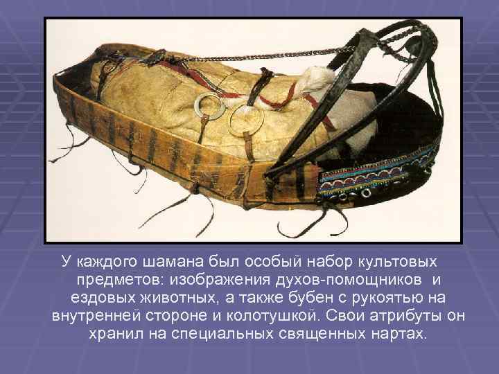 У каждого шамана был особый набор культовых предметов: изображения духов-помощников и ездовых животных, а