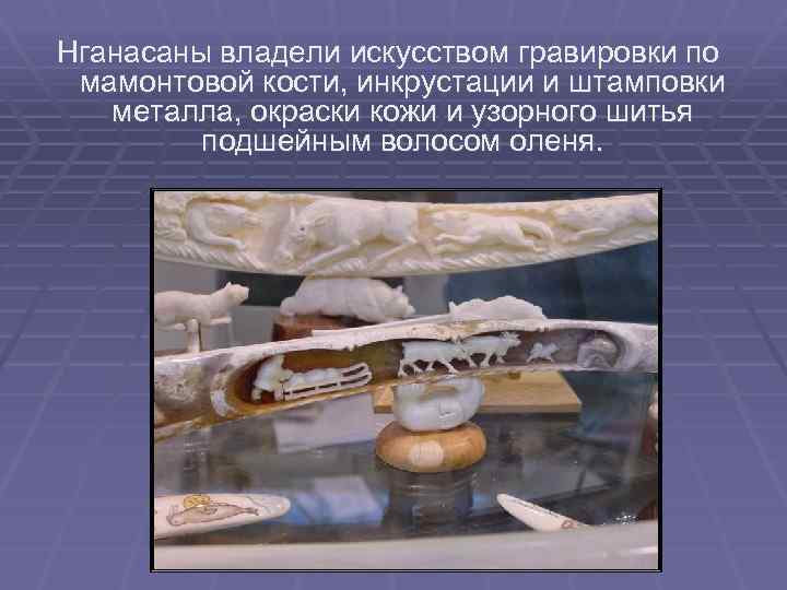 Нганасаны владели искусством гравировки по мамонтовой кости, инкрустации и штамповки металла, окраски кожи и