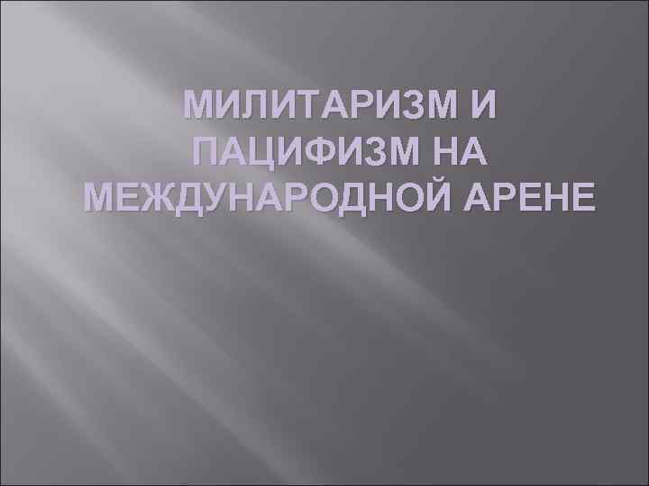 МИЛИТАРИЗМ И ПАЦИФИЗМ НА МЕЖДУНАРОДНОЙ АРЕНЕ 