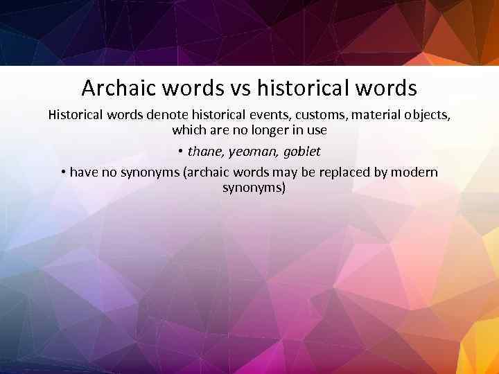 Archaic words vs historical words Historical words denote historical events, customs, material objects, which