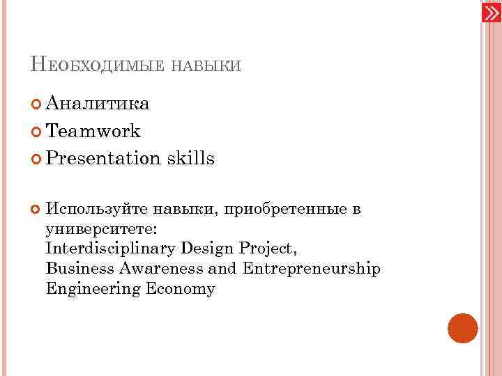 НЕОБХОДИМЫЕ НАВЫКИ Аналитика Teamwork Presentation skills Используйте навыки, приобретенные в университете: Interdisciplinary Design Project,