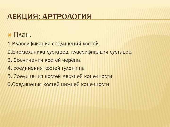 ЛЕКЦИЯ: АРТРОЛОГИЯ План. 1. Классификация соединений костей. 2. Биомеханика суставов, классификация суставов, 3. Соединения
