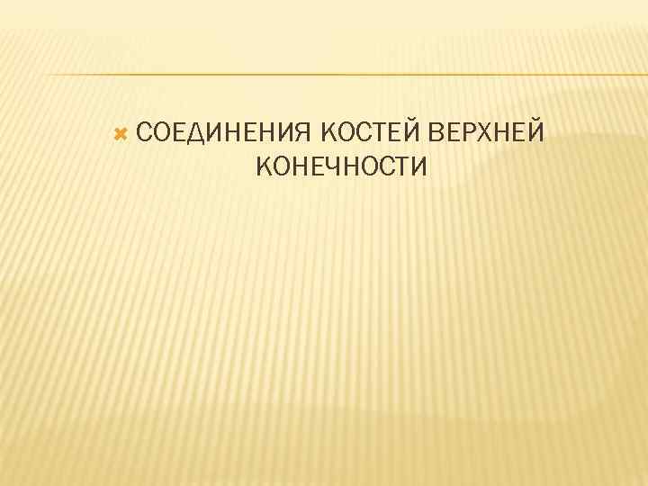  СОЕДИНЕНИЯ КОСТЕЙ ВЕРХНЕЙ КОНЕЧНОСТИ 
