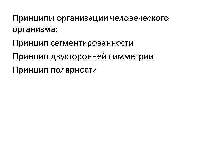 Принципы организации человеческого организма: Принцип сегментированности Принцип двусторонней симметрии Принцип полярности 