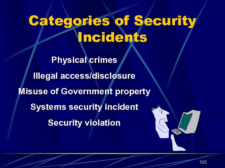 Categories of Security Incidents Physical crimes Illegal access/disclosure Misuse of Government property Systems security