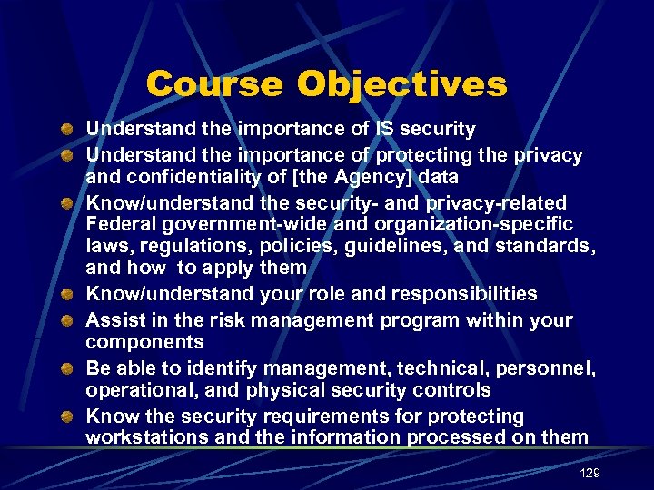 Course Objectives Understand the importance of IS security Understand the importance of protecting the