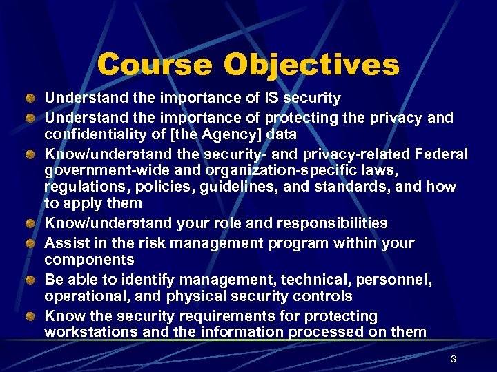 Course Objectives Understand the importance of IS security Understand the importance of protecting the