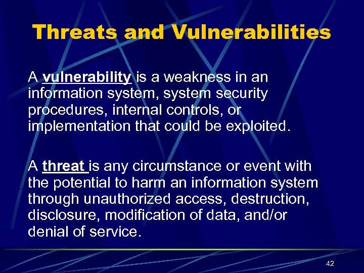 Threats and Vulnerabilities A vulnerability is a weakness in an information system, system security