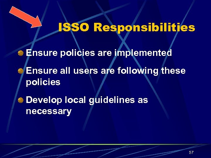ISSO Responsibilities Ensure policies are implemented Ensure all users are following these policies Develop