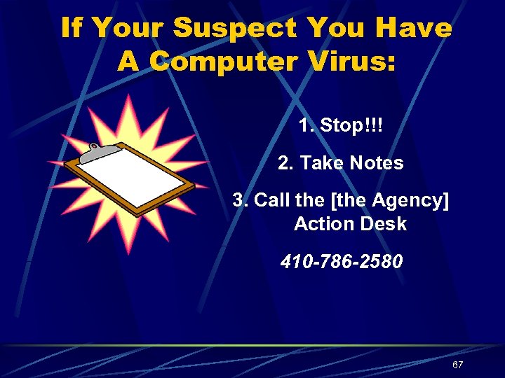 If Your Suspect You Have A Computer Virus: 1. Stop!!! 2. Take Notes 3.