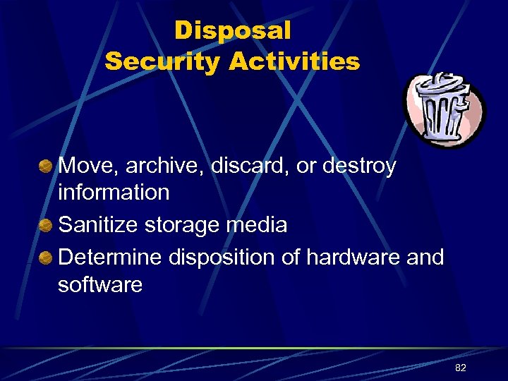Disposal Security Activities Move, archive, discard, or destroy information Sanitize storage media Determine disposition