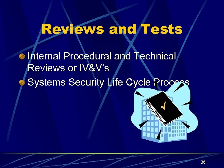 Reviews and Tests Internal Procedural and Technical Reviews or IV&V’s Systems Security Life Cycle