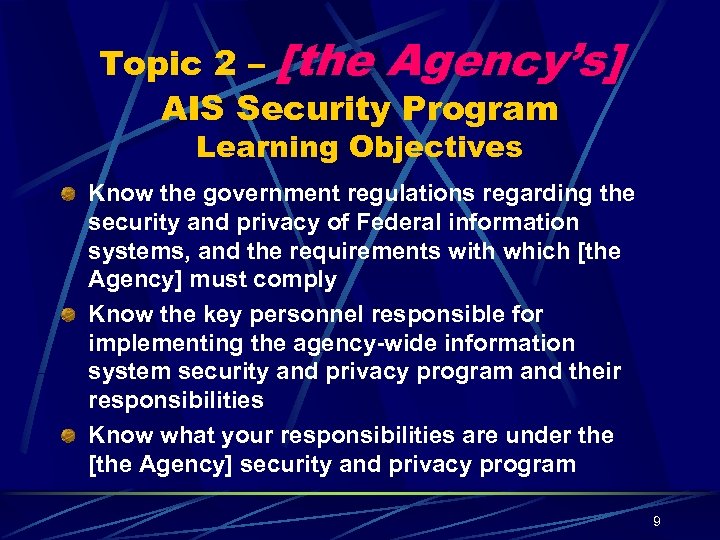 Topic 2 – [the Agency’s] AIS Security Program Learning Objectives Know the government regulations
