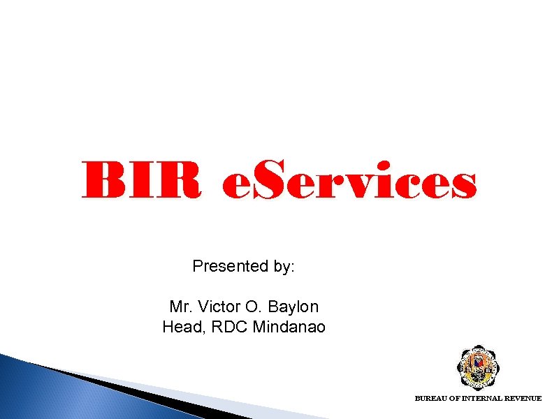 BIR e. Services Presented by: Mr. Victor O. Baylon Head, RDC Mindanao BUREAU OF