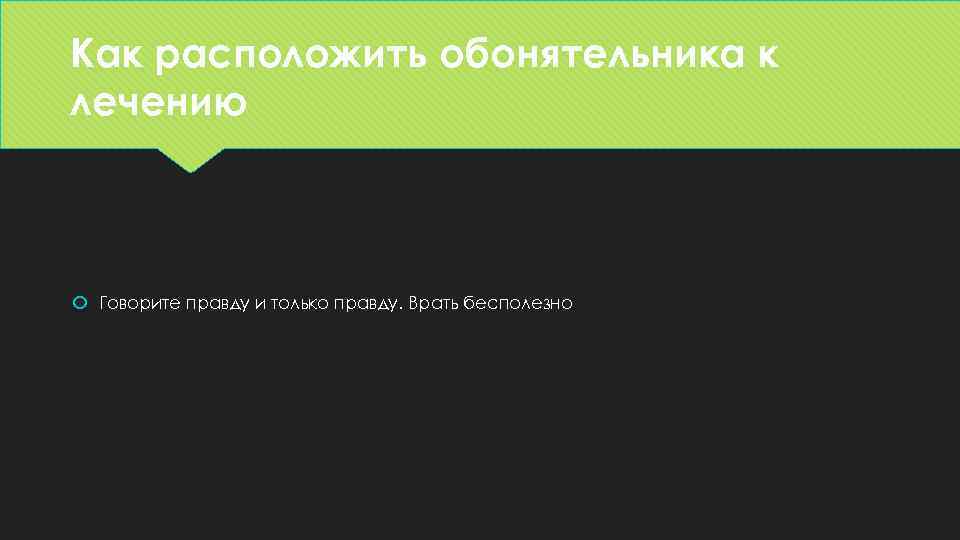 Как расположить обонятельника к лечению Говорите правду и только правду. Врать бесполезно 