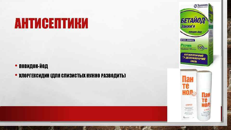 АНТИСЕПТИКИ • ПОВИДОН-ЙОД • ХЛОРГЕКСИДИН (ДЛЯ СЛИЗИСТЫХ НУЖНО РАЗВОДИТЬ) 