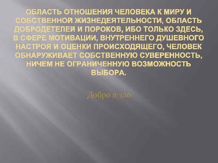 ОБЛАСТЬ ОТНОШЕНИЯ ЧЕЛОВЕКА К МИРУ И СОБСТВЕННОЙ ЖИЗНЕДЕЯТЕЛЬНОСТИ, ОБЛАСТЬ ДОБРОДЕТЕЛЕЙ И ПОРОКОВ, ИБО ТОЛЬКО