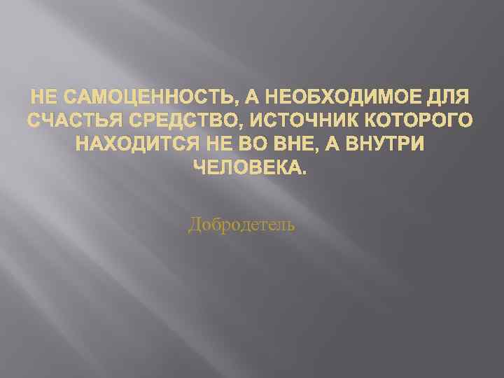 НЕ САМОЦЕННОСТЬ, А НЕОБХОДИМОЕ ДЛЯ СЧАСТЬЯ СРЕДСТВО, ИСТОЧНИК КОТОРОГО НАХОДИТСЯ НЕ ВО ВНЕ, А