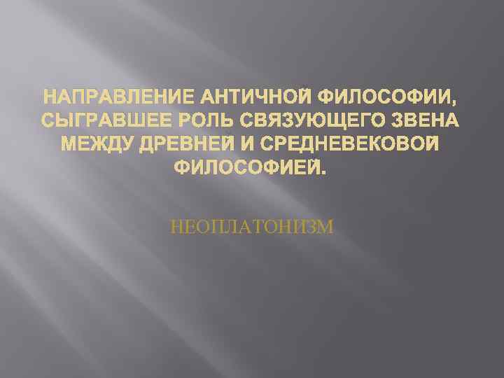 НАПРАВЛЕНИЕ АНТИЧНОЙ ФИЛОСОФИИ, СЫГРАВШЕЕ РОЛЬ СВЯЗУЮЩЕГО ЗВЕНА МЕЖДУ ДРЕВНЕЙ И СРЕДНЕВЕКОВОЙ ФИЛОСОФИЕЙ. НЕОПЛАТОНИЗМ 