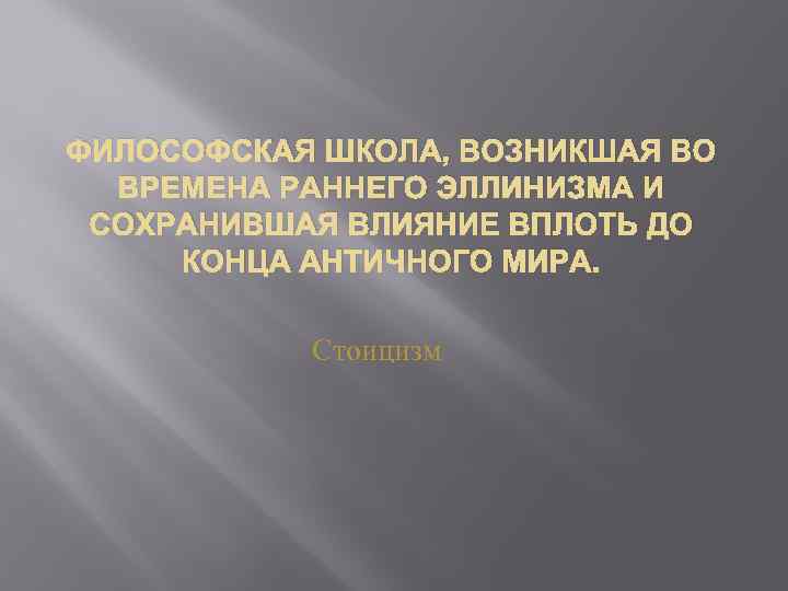 ФИЛОСОФСКАЯ ШКОЛА, ВОЗНИКШАЯ ВО ВРЕМЕНА РАННЕГО ЭЛЛИНИЗМА И СОХРАНИВШАЯ ВЛИЯНИЕ ВПЛОТЬ ДО КОНЦА АНТИЧНОГО