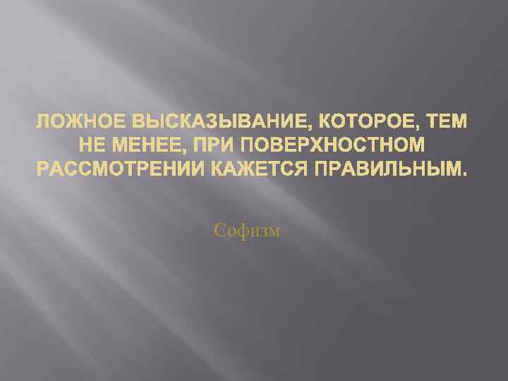 ЛОЖНОЕ ВЫСКАЗЫВАНИЕ, КОТОРОЕ, ТЕМ НЕ МЕНЕЕ, ПРИ ПОВЕРХНОСТНОМ РАССМОТРЕНИИ КАЖЕТСЯ ПРАВИЛЬНЫМ. Софизм 