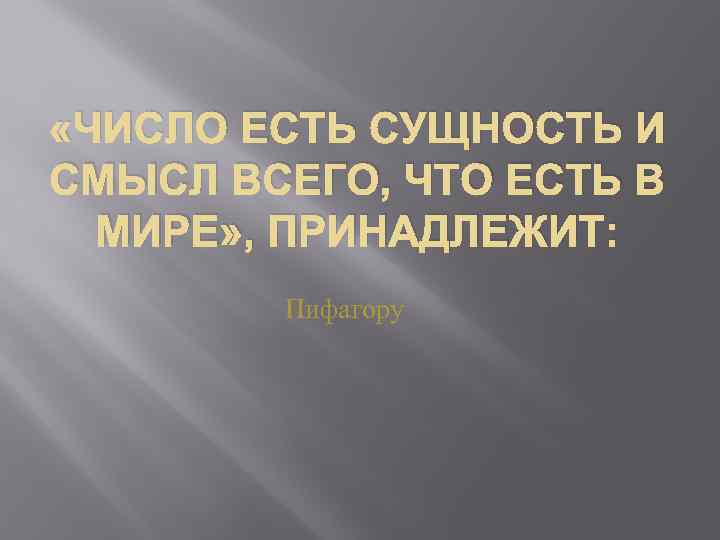  «ЧИСЛО ЕСТЬ СУЩНОСТЬ И СМЫСЛ ВСЕГО, ЧТО ЕСТЬ В МИРЕ» , ПРИНАДЛЕЖИТ: Пифагору