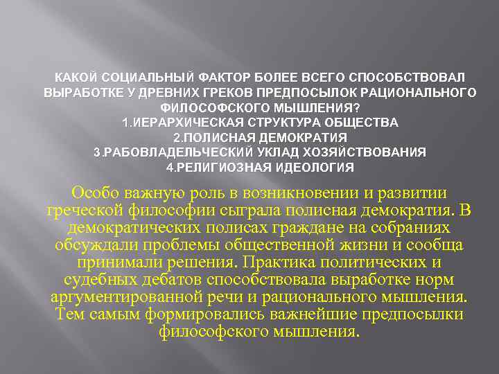 КАКОЙ СОЦИАЛЬНЫЙ ФАКТОР БОЛЕЕ ВСЕГО СПОСОБСТВОВАЛ ВЫРАБОТКЕ У ДРЕВНИХ ГРЕКОВ ПРЕДПОСЫЛОК РАЦИОНАЛЬНОГО ФИЛОСОФСКОГО МЫШЛЕНИЯ?