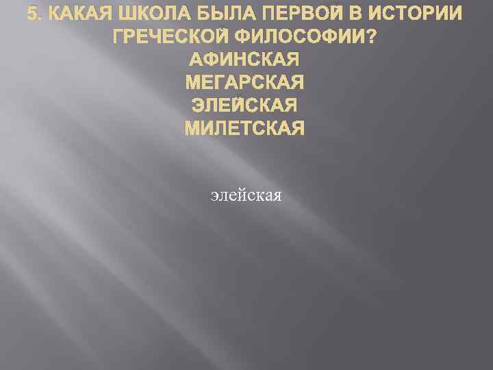 5. КАКАЯ ШКОЛА БЫЛА ПЕРВОЙ В ИСТОРИИ ГРЕЧЕСКОЙ ФИЛОСОФИИ? АФИНСКАЯ МЕГАРСКАЯ ЭЛЕЙСКАЯ МИЛЕТСКАЯ элейская