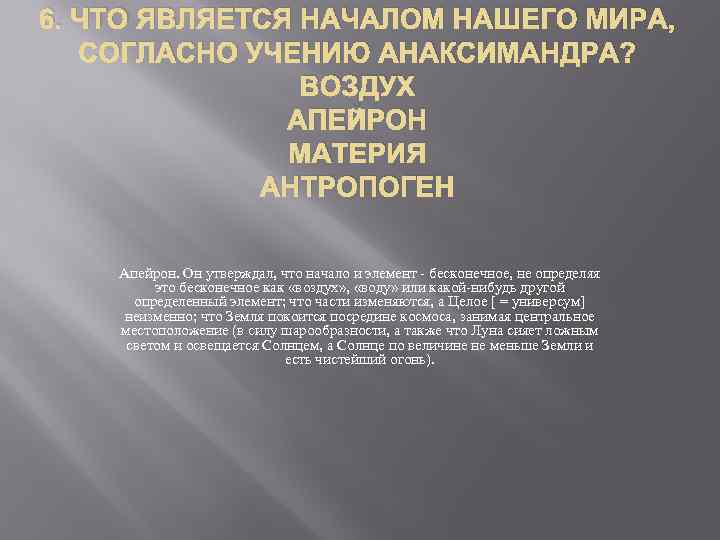 6. ЧТО ЯВЛЯЕТСЯ НАЧАЛОМ НАШЕГО МИРА, СОГЛАСНО УЧЕНИЮ АНАКСИМАНДРА? ВОЗДУХ АПЕЙРОН МАТЕРИЯ АНТРОПОГЕН Апейрон.