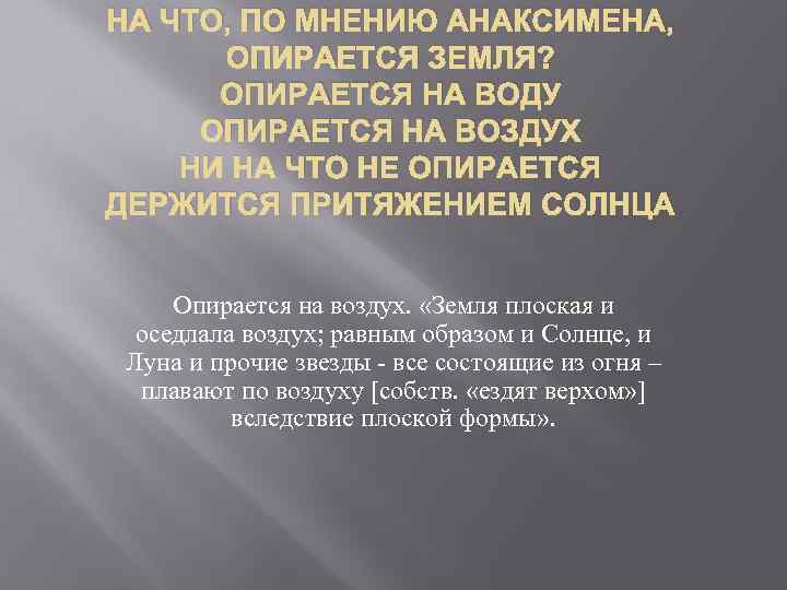 НА ЧТО, ПО МНЕНИЮ АНАКСИМЕНА, ОПИРАЕТСЯ ЗЕМЛЯ? ОПИРАЕТСЯ НА ВОДУ ОПИРАЕТСЯ НА ВОЗДУХ НИ