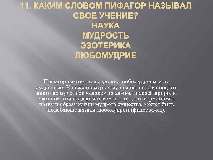 11. КАКИМ СЛОВОМ ПИФАГОР НАЗЫВАЛ СВОЕ УЧЕНИЕ? НАУКА МУДРОСТЬ ЭЗОТЕРИКА ЛЮБОМУДРИЕ Пифагор называл свое