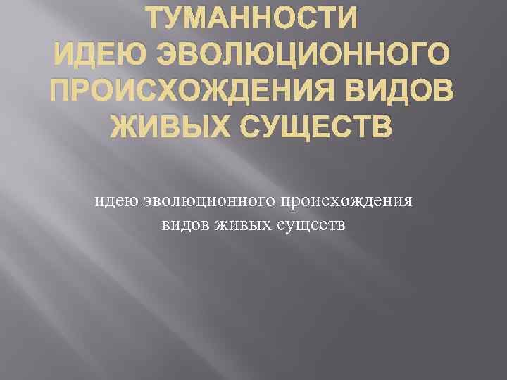 ТУМАННОСТИ ИДЕЮ ЭВОЛЮЦИОННОГО ПРОИСХОЖДЕНИЯ ВИДОВ ЖИВЫХ СУЩЕСТВ идею эволюционного происхождения видов живых существ 