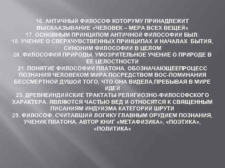 16. АНТИЧНЫЙ ФИЛОСОФ КОТОРУМУ ПРИНАДЛЕЖИТ ВЫСКААЗЫВАНИЕ «ЧЕЛОВЕК – МЕРА ВСЕХ ВЕЩЕЙ» 17. ОСНОВНЫМ ПРИНЦИПОМ