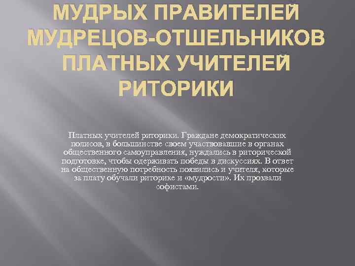 МУДРЫХ ПРАВИТЕЛЕЙ МУДРЕЦОВ-ОТШЕЛЬНИКОВ ПЛАТНЫХ УЧИТЕЛЕЙ РИТОРИКИ Платных учителей риторики. Граждане демократических полисов, в большинстве