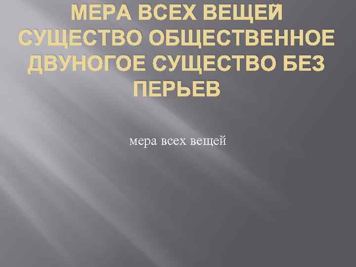 МЕРА ВСЕХ ВЕЩЕЙ СУЩЕСТВО ОБЩЕСТВЕННОЕ ДВУНОГОЕ СУЩЕСТВО БЕЗ ПЕРЬЕВ мера всех вещей 